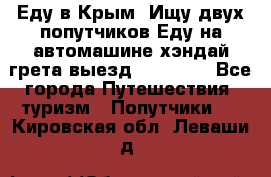 Еду в Крым. Ищу двух попутчиков.Еду на автомашине хэндай грета.выезд14.04.17. - Все города Путешествия, туризм » Попутчики   . Кировская обл.,Леваши д.